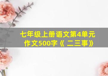 七年级上册语文第4单元作文500字《 二三事》